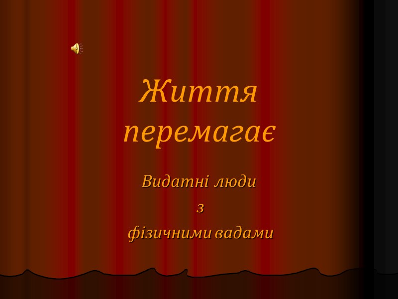 Життя перемагає Видатні  люди  з  фізичними вадами